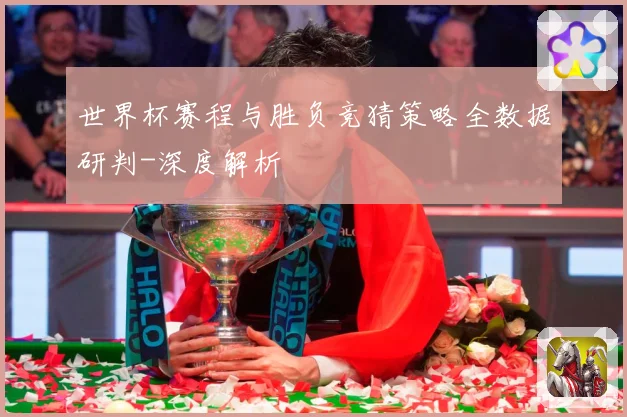 世界杯赛程与胜负竞猜策略全数据研判-深度解析