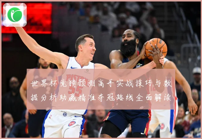 世界杯竞猜预测高手实战技巧与数据分析助赢精准夺冠路线全面解读数据研判-深度解析