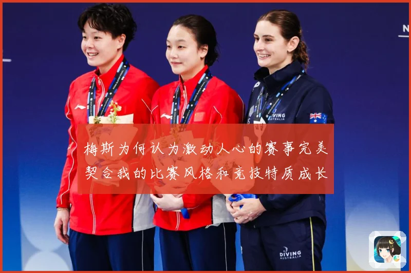 梅斯为何认为激动人心的赛事完美契合我的比赛风格和竞技特质成长观察-深度解析