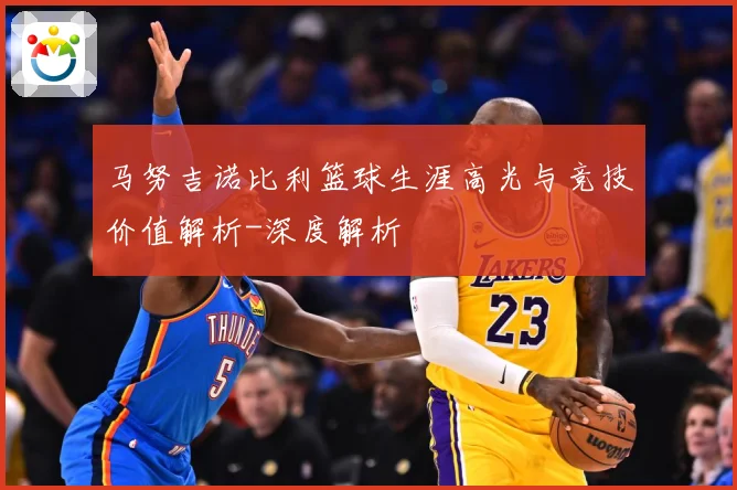 马努吉诺比利篮球生涯高光与竞技价值解析-深度解析