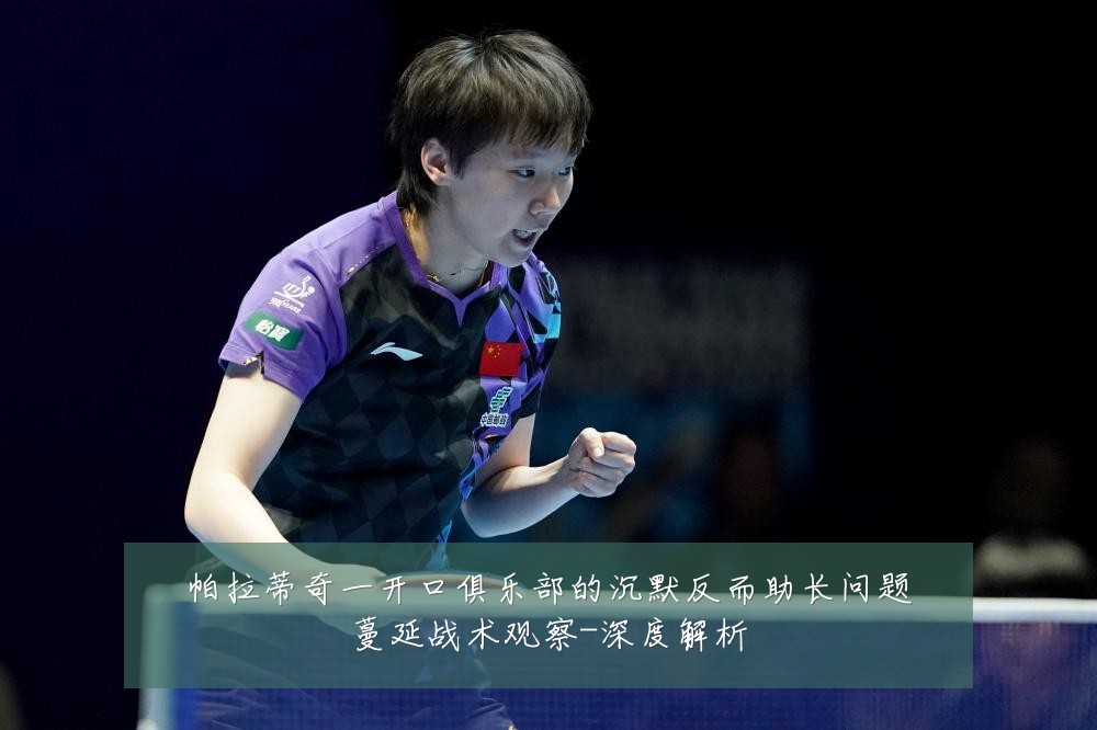 帕拉蒂奇一开口俱乐部的沉默反而助长问题蔓延战术观察-深度解析