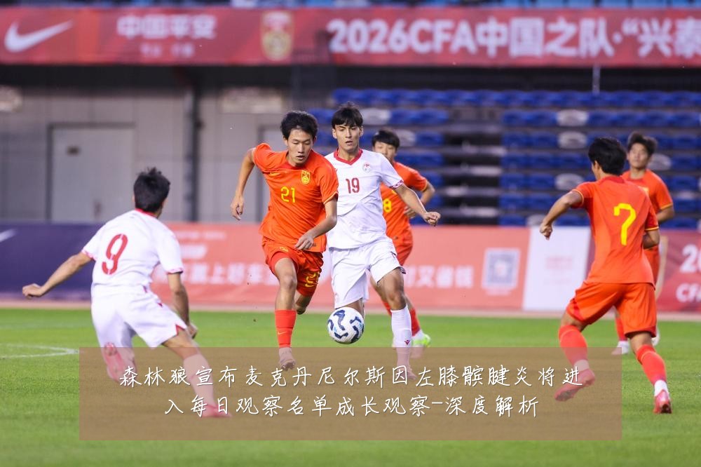 森林狼宣布麦克丹尼尔斯因左膝髌腱炎将进入每日观察名单成长观察-深度解析
