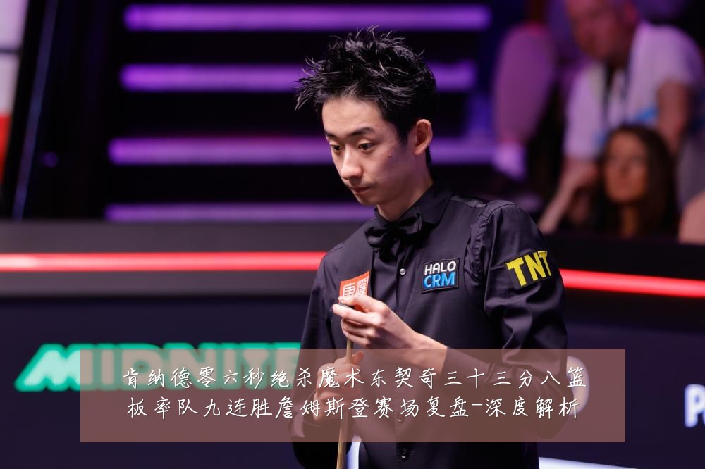 肯纳德零六秒绝杀魔术东契奇三十三分八篮板率队九连胜詹姆斯登赛场复盘-深度解析