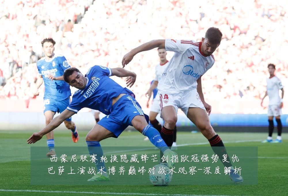 西蒙尼联赛轮换隐藏锋芒剑指欧冠强势复仇巴萨上演战术博弈巅峰对战术观察-深度解析