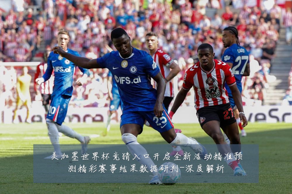 美加墨世界杯竞猜入口开启全新活动精准预测精彩赛事结果数据研判-深度解析