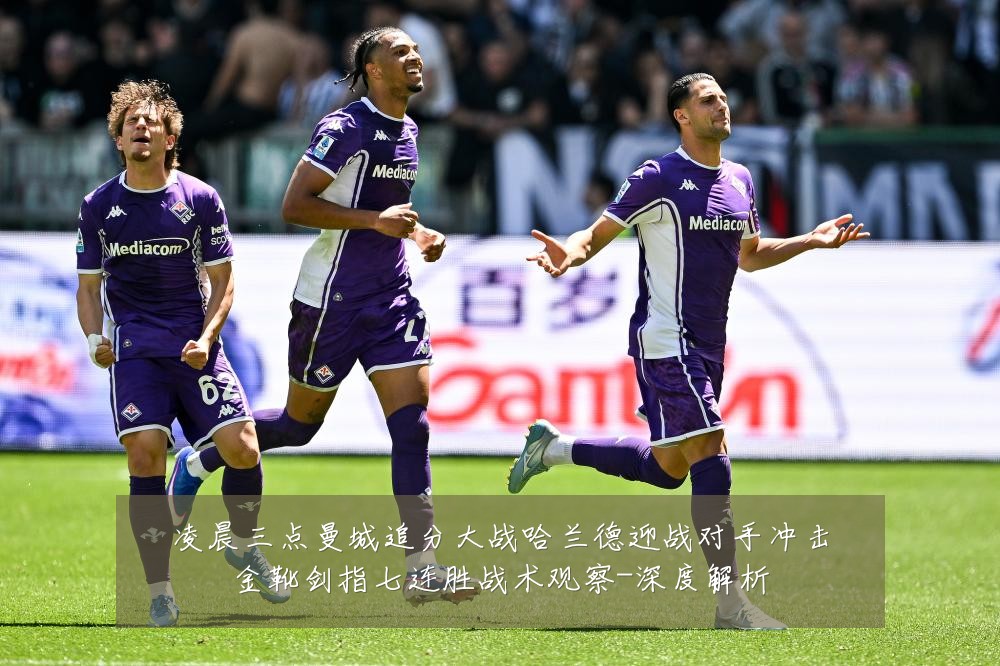 凌晨三点曼城追分大战哈兰德迎战对手冲击金靴剑指七连胜战术观察-深度解析